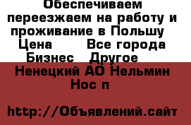 Обеспечиваем переезжаем на работу и проживание в Польшу › Цена ­ 1 - Все города Бизнес » Другое   . Ненецкий АО,Нельмин Нос п.